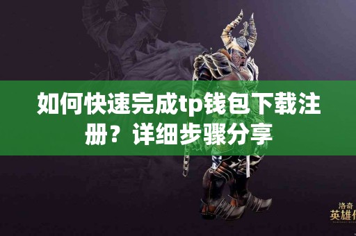 如何快速完成tp钱包下载注册？详细步骤分享