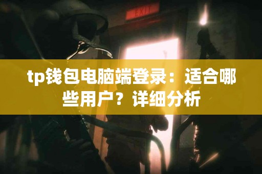 tp钱包电脑端登录:适合哪些用户?详细分析 tp钱包电脑端登录:适合哪些用户?详细分析