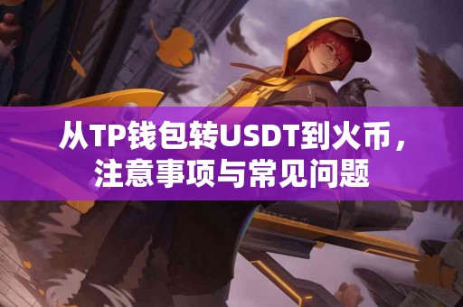 从TP钱包转USDT到火币，注意事项与常见问题