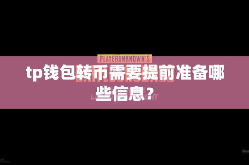 tp钱包转币需要提前准备哪些信息？