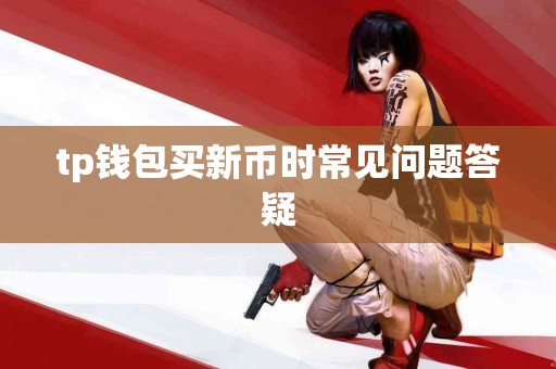 tp钱包买新币时常见问题答疑