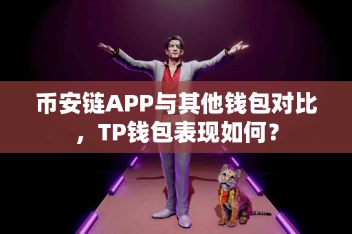 币安链APP与其他钱包对比，TP钱包表现如何？