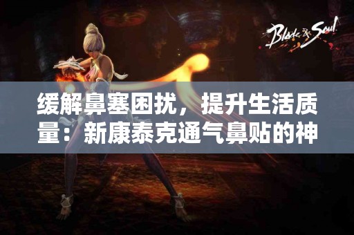 缓解鼻塞困扰，提升生活质量：新康泰克通气鼻贴的神奇力量