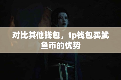 对比其他钱包，tp钱包买鱿鱼币的优势