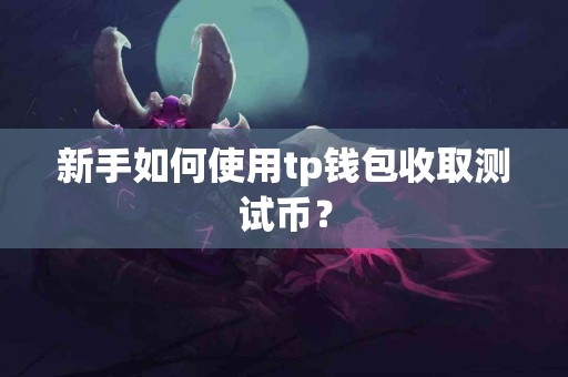 新手如何使用tp钱包收取测试币？