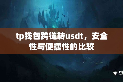 tp钱包跨链转usdt,安全性与便捷性的比较 tp钱包跨链转usdt,安全性与便捷性的比较