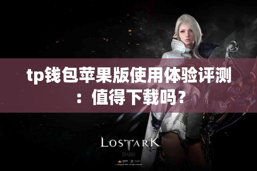 tp钱包苹果版使用体验评测：值得下载吗？