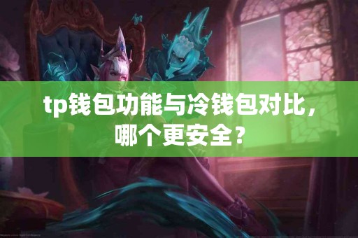 tp钱包功能与冷钱包对比，哪个更安全？
