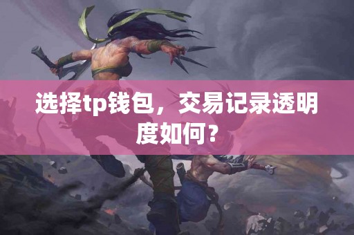 选择tp钱包，交易记录透明度如何？