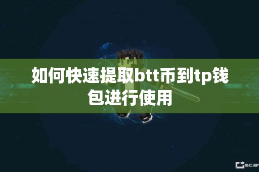 如何快速提取btt币到tp钱包进行使用