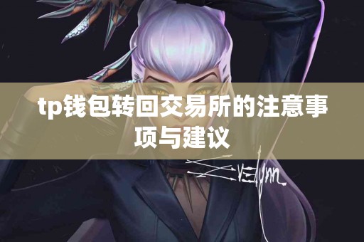 tp钱包转回交易所的注意事项与建议 tp钱包转回交易所的注意事项与建议
