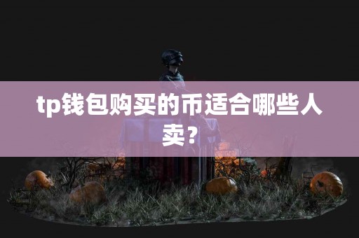 tp钱包购买的币适合哪些人卖？
