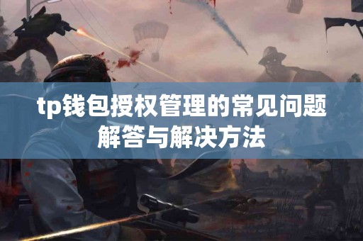 tp钱包授权管理的常见问题解答与解决方法 tp钱包授权管理的常见问题解答与解决方法