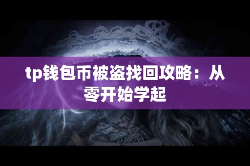 tp钱包币被盗找回攻略:从零开始学起 tp钱包币被盗找回攻略:从零开始学起