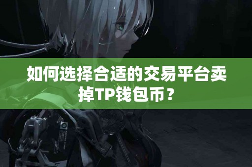如何选择合适的交易平台卖掉TP钱包币？