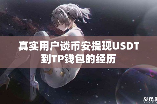 真实用户谈币安提现USDT到TP钱包的经历