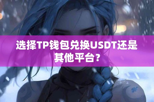 选择TP钱包兑换USDT还是其他平台？
