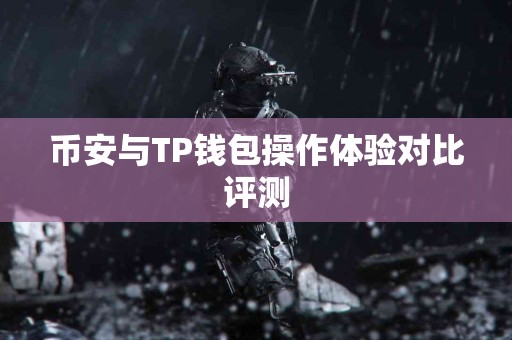 币安与TP钱包操作体验对比评测 币安与TP钱包操作体验对比评测