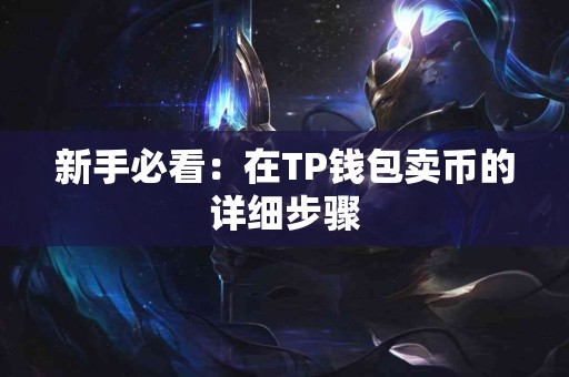 新手必看:在TP钱包卖币的详细步骤 新手必看:在TP钱包卖币的详细步骤