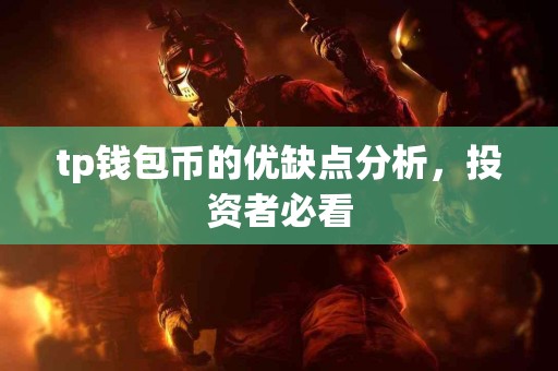 tp钱包币的优缺点分析,投资者必看 tp钱包币的优缺点分析,投资者必看