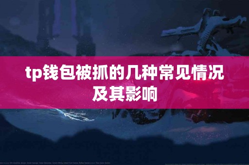 tp钱包被抓的几种常见情况及其影响 tp钱包被抓的几种常见情况及其影响