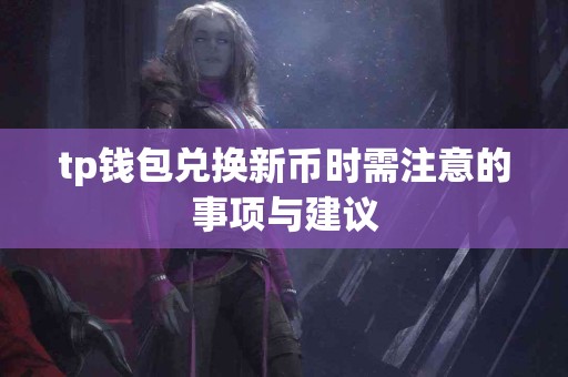 tp钱包兑换新币时需注意的事项与建议 tp钱包兑换新币时需注意的事项与建议