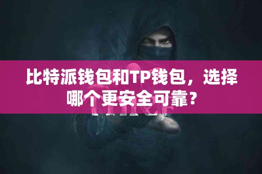 比特派钱包和TP钱包，选择哪个更安全可靠？