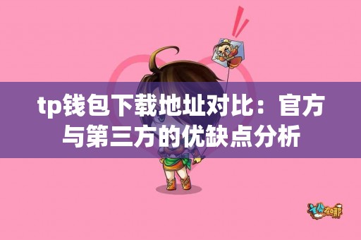 tp钱包下载地址对比：官方与第三方的优缺点分析