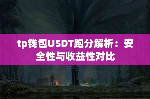 tp钱包USDT跑分解析:安全性与收益性对比 tp钱包USDT跑分解析:安全性与收益性对比