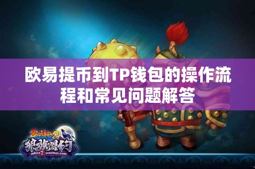 欧易提币到TP钱包的操作流程和常见问题解答