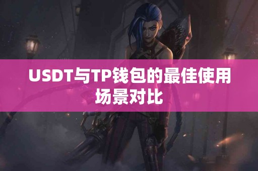 USDT与TP钱包的最佳使用场景对比 USDT与TP钱包的最佳使用场景对比