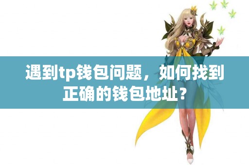 遇到tp钱包问题,如何找到正确的钱包地址? 遇到tp钱包问题,如何找到正确的钱包地址?