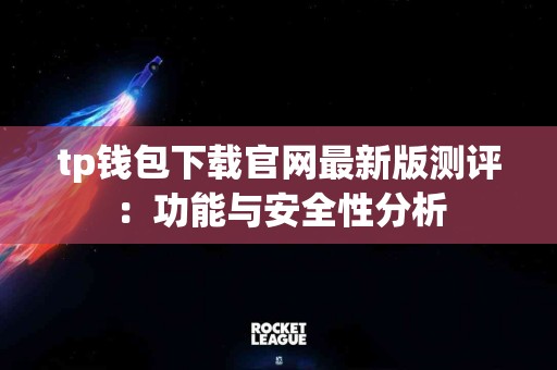 tp钱包下载官网最新版测评：功能与安全性分析