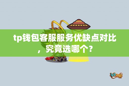 tp钱包客服服务优缺点对比，究竟选哪个？