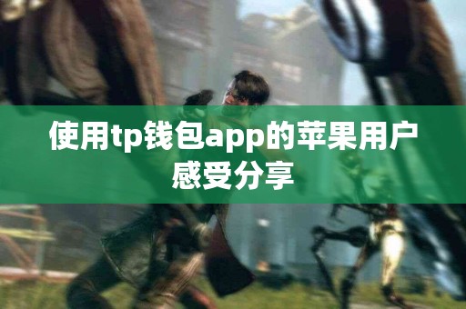 使用tp钱包app的苹果用户感受分享