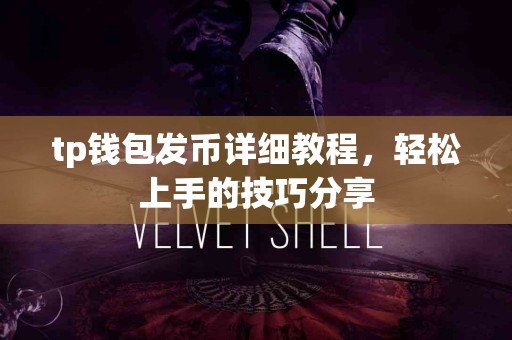 tp钱包发币详细教程，轻松上手的技巧分享