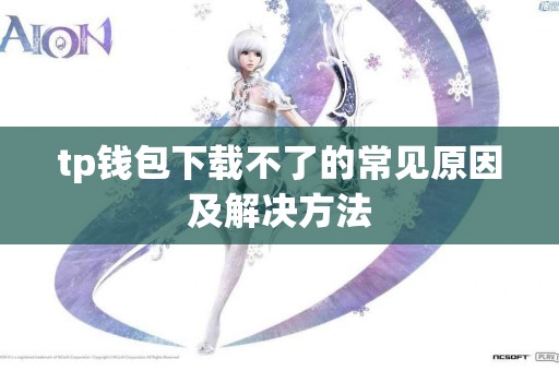 tp钱包下载不了的常见原因及解决方法 tp钱包下载不了的常见原因及解决方法