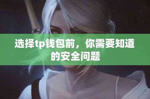选择tp钱包前,你需要知道的安全问题 选择tp钱包前,你需要知道的安全问题