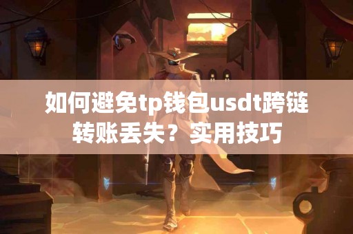 如何避免tp钱包usdt跨链转账丢失?实用技巧 如何避免tp钱包usdt跨链转账丢失?实用技巧