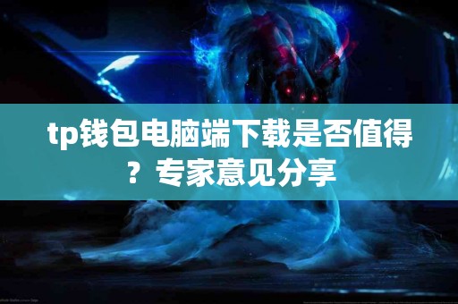 tp钱包电脑端下载是否值得？专家意见分享