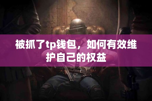 被抓了tp钱包,如何有效维护自己的权益 被抓了tp钱包,如何有效维护自己的权益