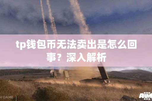 tp钱包币无法卖出是怎么回事?深入解析 tp钱包币无法卖出是怎么回事?深入解析