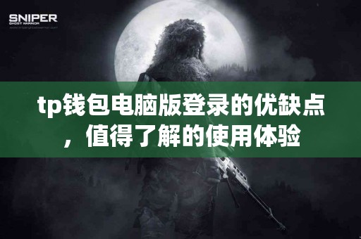 tp钱包电脑版登录的优缺点,值得了解的使用体验 tp钱包电脑版登录的优缺点,值得了解的使用体验