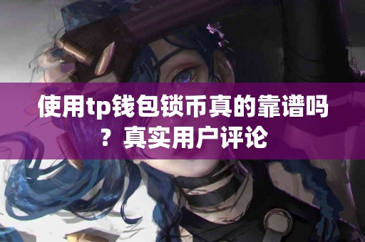 使用tp钱包锁币真的靠谱吗？真实用户评论