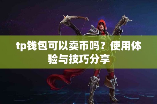 tp钱包可以卖币吗？使用体验与技巧分享