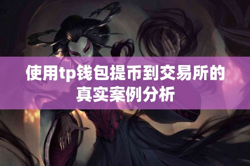 使用tp钱包提币到交易所的真实案例分析 使用tp钱包提币到交易所的真实案例分析