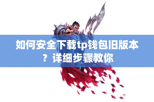 如何安全下载tp钱包旧版本？详细步骤教你