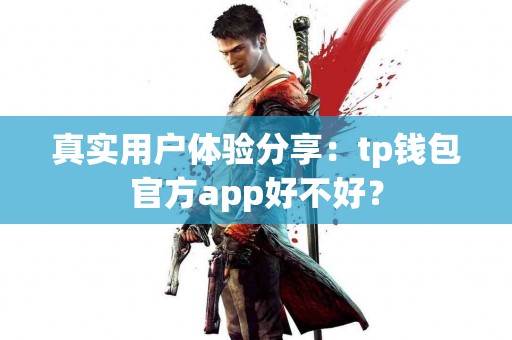 真实用户体验分享:tp钱包官方app好不好? 真实用户体验分享:tp钱包官方app好不好?