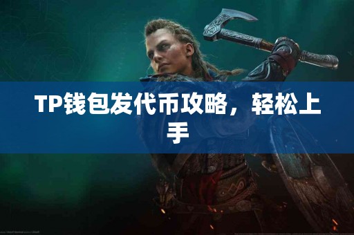 TP钱包发代币攻略,轻松上手 TP钱包发代币攻略,轻松上手