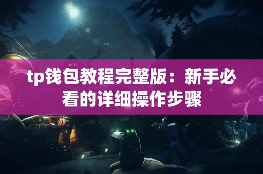 tp钱包教程完整版:新手必看的详细操作步骤 tp钱包教程完整版:新手必看的详细操作步骤